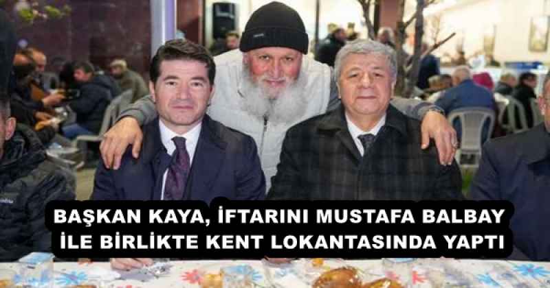 BAŞKAN KAYA, İFTARINI MUSTAFA BALBAY İLE BİRLİKTE KENT LOKANTASINDA YAPTI
