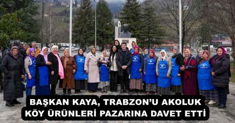 BAŞKAN KAYA, TRABZON’U AKOLUK KÖY ÜRÜNLERİ PAZARINA DAVET ETTİ 