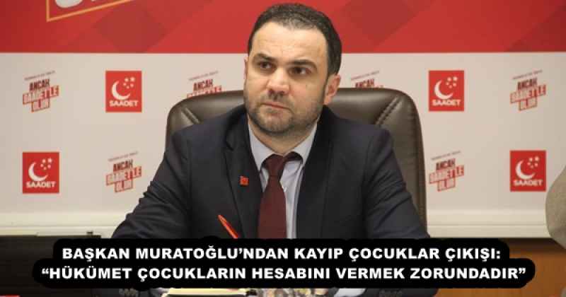 BAŞKAN MURATOĞLU’NDAN KAYIP ÇOCUKLAR ÇIKIŞI: “HÜKÜMET ÇOCUKLARIN HESABINI VERMEK ZORUNDADIR”