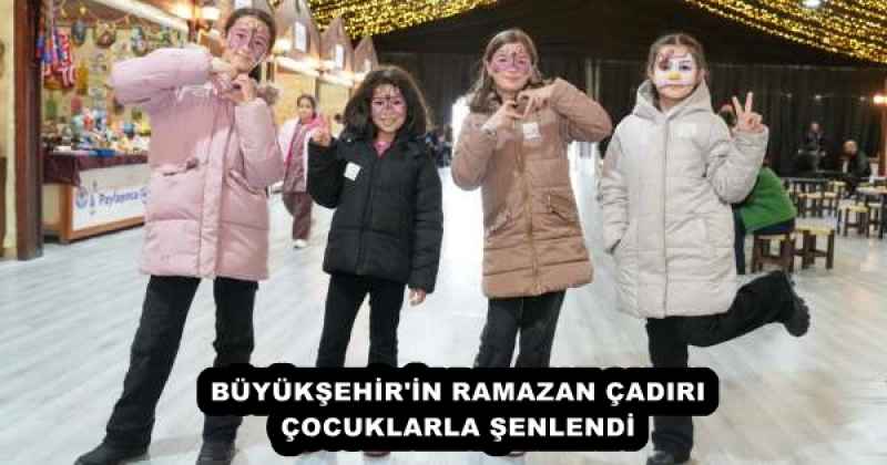 BÜYÜKŞEHİR'İN RAMAZAN ÇADIRI ÇOCUKLARLA ŞENLENDİ