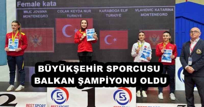 BÜYÜKŞEHİR SPORCUSU BALKAN ŞAMPİYONU OLDU