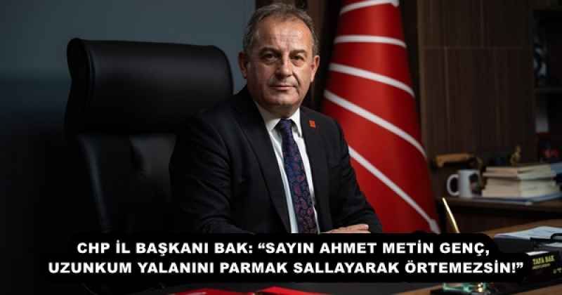 CHP İL BAŞKANI BAK: “SAYIN AHMET METİN GENÇ, UZUNKUM YALANINI PARMAK SALLAYARAK ÖRTEMEZSİN!”