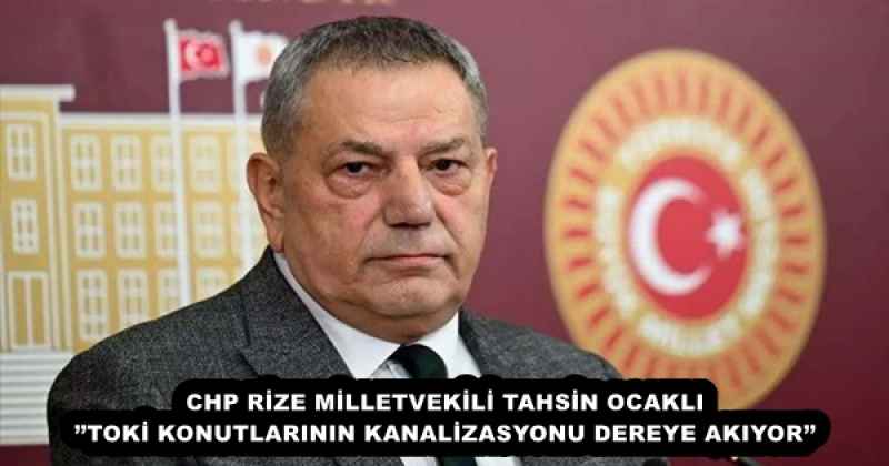 CHP RİZE MİLLETVEKİLİ TAHSİN OCAKLI’’TOKİ KONUTLARININ KANALİZASYONU DEREYE AKIYOR’’