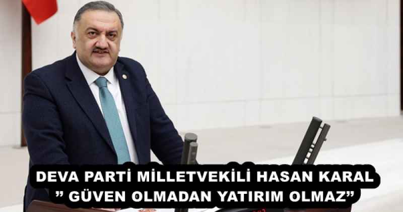 DEVA PARTİ MİLLETVEKİLİ HASAN KARAL’’ GÜVEN OLMADAN YATIRIM OLMAZ’’