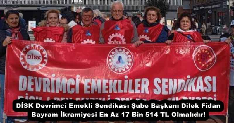 DİSK Devrimci Emekli Sendikası Şube Başkanı Dilek Fidan Bayram İkramiyesi En Az 17 Bin 514 TL Olmalıdır!
