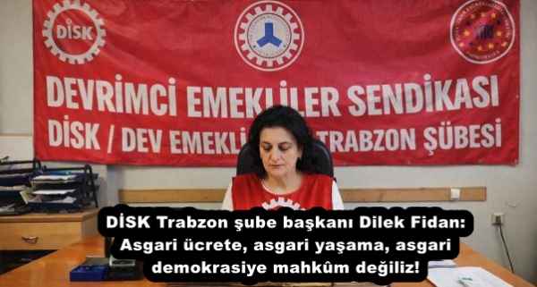 DİSK Trabzon şube başkanı Dilek Fidan:  Asgari ücrete, asgari yaşama, asgari demokrasiye mahkûm değiliz!