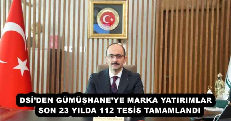 DSİ’DEN GÜMÜŞHANE’YE MARKA YATIRIMLAR   SON 23 YILDA 112 TESİS TAMAMLANDI