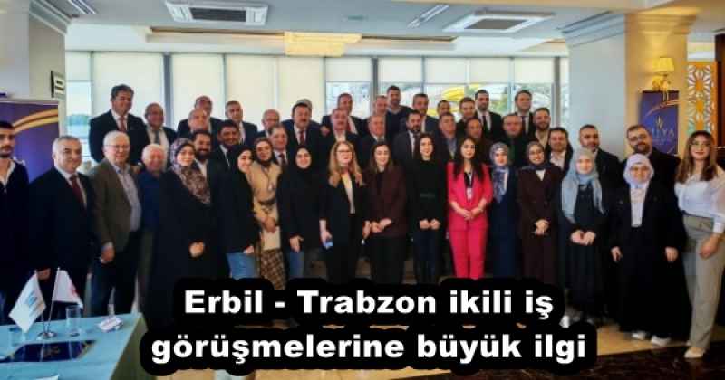 Erbil - Trabzon ikili iş görüşmelerine büyük ilgi