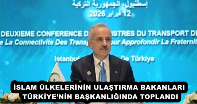 İSLAM ÜLKELERİNİN ULAŞTIRMA BAKANLARI TÜRKİYE’NİN BAŞKANLIĞINDA TOPLANDI