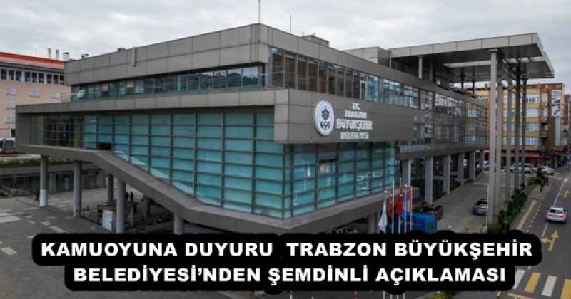 KAMUOYUNA DUYURU  TRABZON BÜYÜKŞEHİR BELEDİYESİ’NDEN ŞEMDİNLİ AÇIKLAMASI