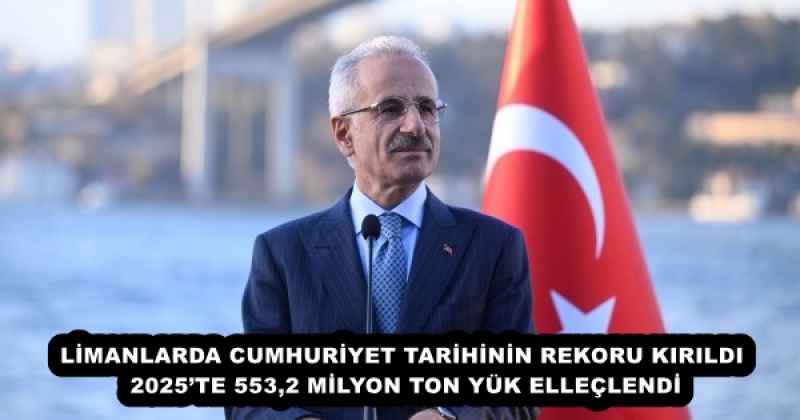 LİMANLARDA CUMHURİYET TARİHİNİN REKORU KIRILDI 2025’TE 553,2 MİLYON TON YÜK ELLEÇLENDİ
