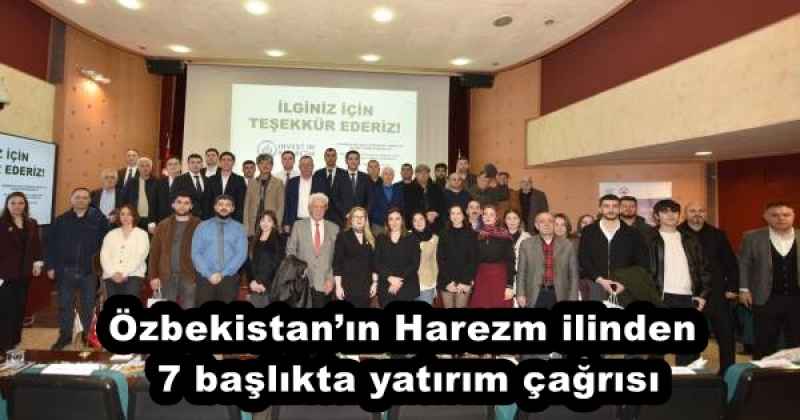 Özbekistan’ın Harezm ilinden 7 başlıkta yatırım çağrısı