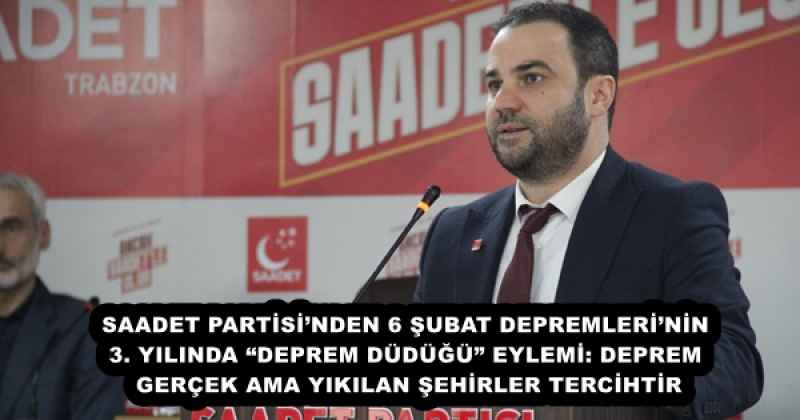 SAADET PARTİSİ’NDEN 6 ŞUBAT DEPREMLERİ’NİN 3. YILINDA “DEPREM DÜDÜĞÜ” EYLEMİ: DEPREM GERÇEK AMA YIKILAN ŞEHİRLER TERCİHTİR