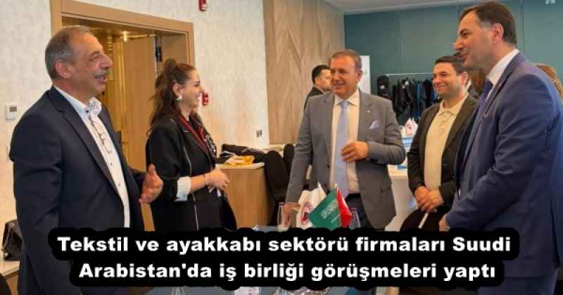 Tekstil ve ayakkabı sektörü firmaları Suudi Arabistan'da iş birliği görüşmeleri yaptı