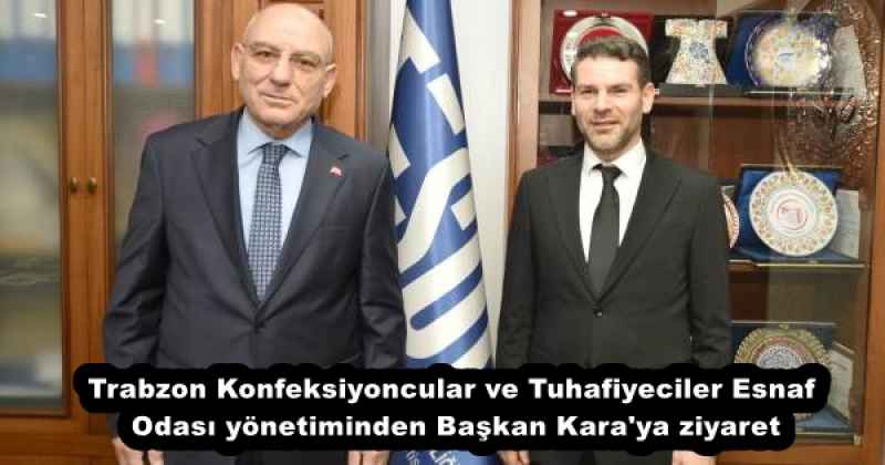 Trabzon Konfeksiyoncular ve Tuhafiyeciler Esnaf Odası yönetiminden Başkan Kara'ya ziyaret