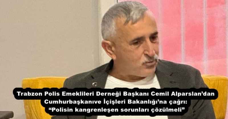 Trabzon Polis Emeklileri Derneği Başkanı Cemil Alparslan’dan Cumhurbaşkanı ve İçişleri Bakanlığı’na çağrı: “Polisin kangrenleşen sorunları çözülmeli”