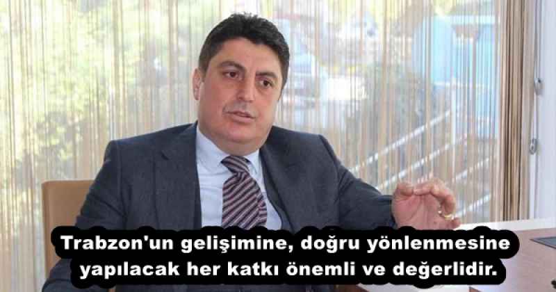 Trabzon'un gelişimine, doğru yönlenmesine yapılacak her katkı önemli ve değerlidir.