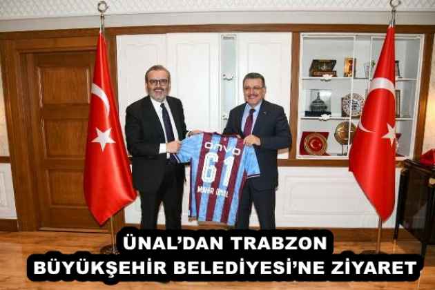 ÜNAL’DAN TRABZON BÜYÜKŞEHİR BELEDİYESİ’NE ZİYARET