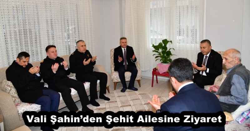 Vali Şahin’den Şehit Ailesine Ziyaret