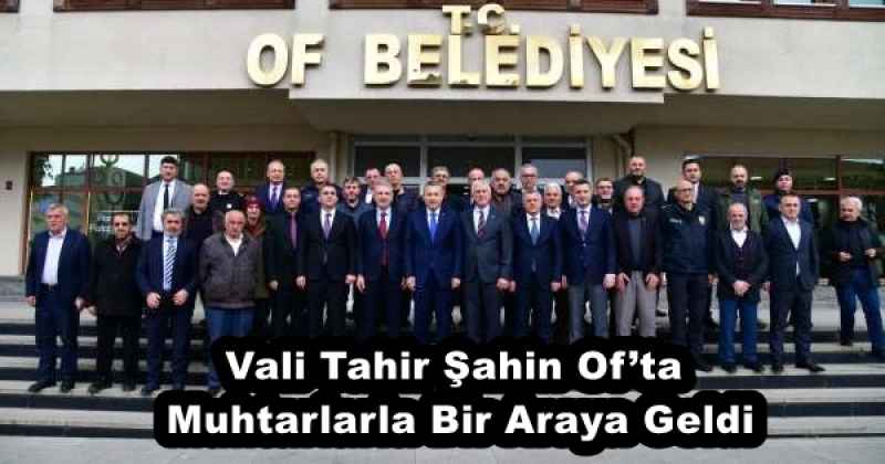 Vali Tahir Şahin Of’ta Muhtarlarla Bir Araya Geldi