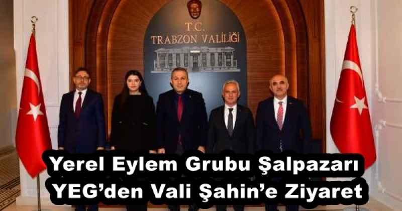 Yerel Eylem Grubu Şalpazarı YEG’den Vali Şahin’e Ziyaret