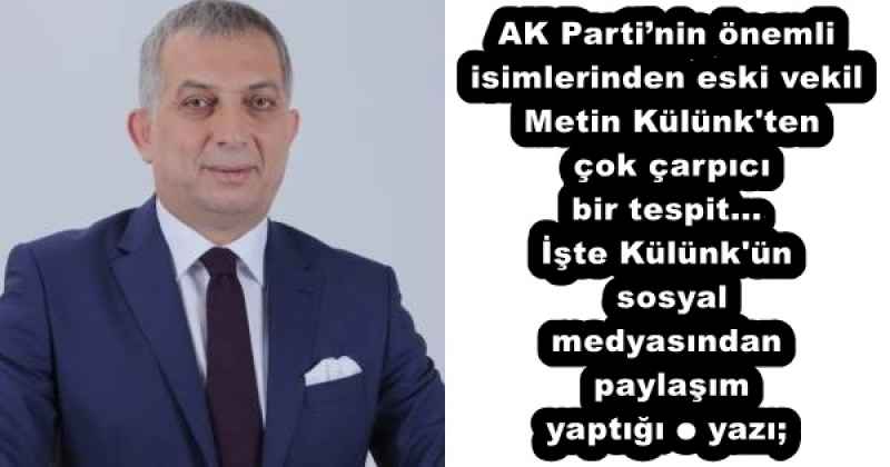 AK Parti’nin önemli isimlerinden eski vekil Metin Külünk'ten çok çarpıcı bir tespit...İşte Külünk'ün sosyal medyasından paylaşım yaptığı o yazı;