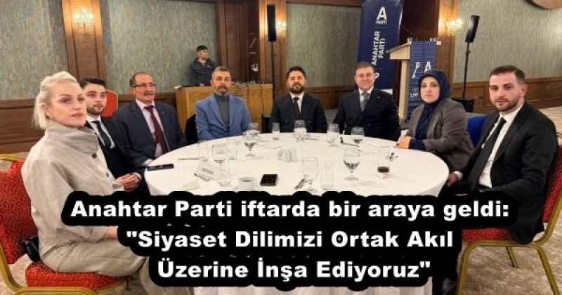 Anahtar Parti iftarda bir araya geldi: "Siyaset Dilimizi Ortak Akıl Üzerine İnşa Ediyoruz"