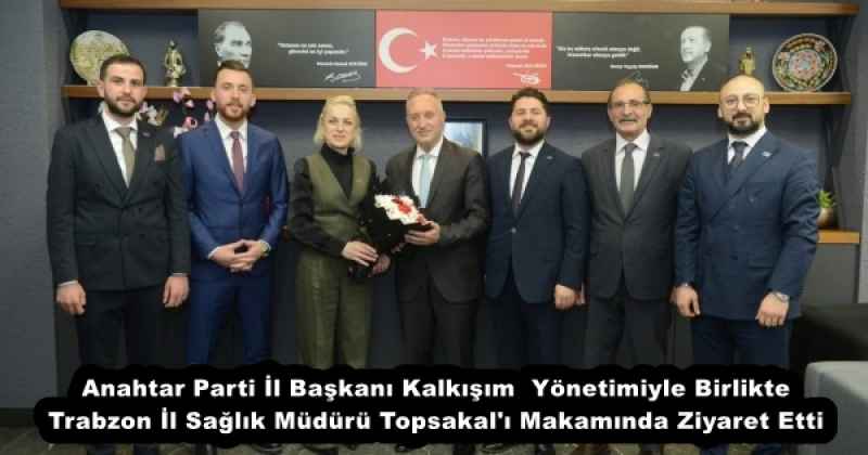 Anahtar Parti İl Başkanı Kalkışım  Yönetimiyle Birlikte Trabzon İl Sağlık Müdürü Topsakal'ı Makamında Ziyaret Etti