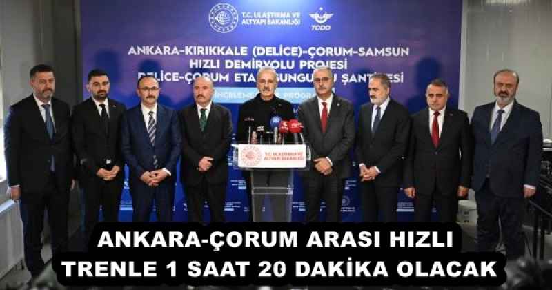 ANKARA-ÇORUM ARASI HIZLI TRENLE 1 SAAT 20 DAKİKA OLACAK