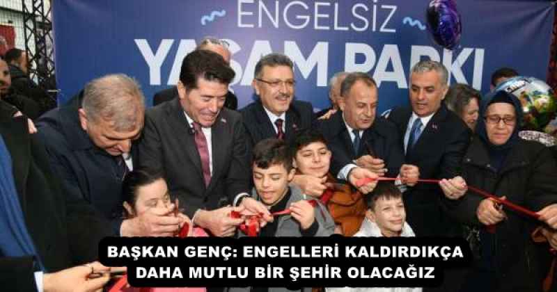 BAŞKAN GENÇ: ENGELLERİ KALDIRDIKÇA DAHA MUTLU BİR ŞEHİR OLACAĞIZ
