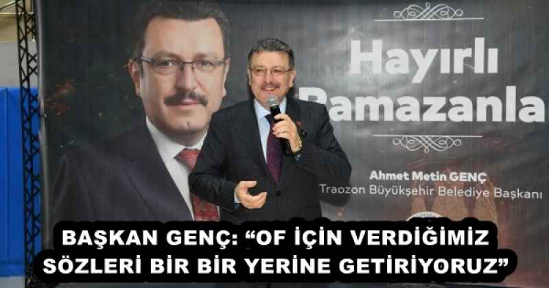 BAŞKAN GENÇ: “OF İÇİN VERDİĞİMİZ SÖZLERİ BİR BİR YERİNE GETİRİYORUZ”