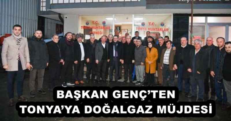BAŞKAN GENÇ’TEN TONYA’YA DOĞALGAZ MÜJDESİ