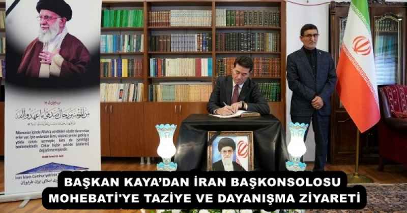 BAŞKAN KAYA’DAN İRAN BAŞKONSOLOSU MOHEBATİ'YE TAZİYE VE DAYANIŞMA ZİYARETİ