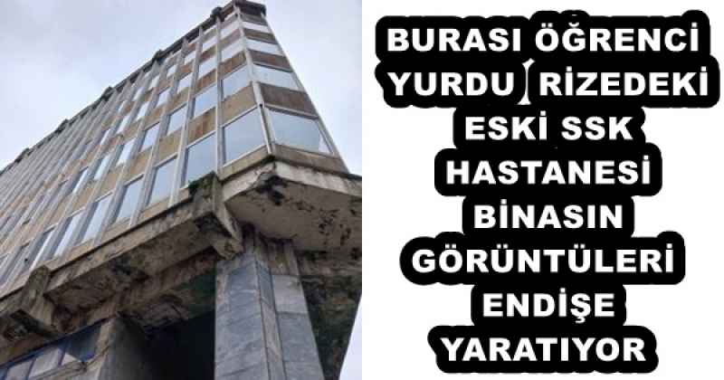 BURASI ÖĞRENCİ YURDU  RİZEDEKİ ESKİ SSK HASTANESİ BİNASIN GÖRÜNTÜLERİ ENDİŞE YARATIYOR