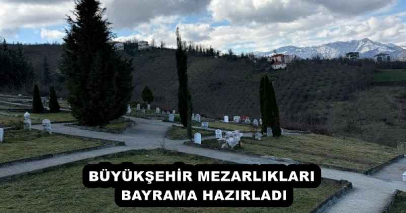 BÜYÜKŞEHİR MEZARLIKLARI BAYRAMA HAZIRLADI