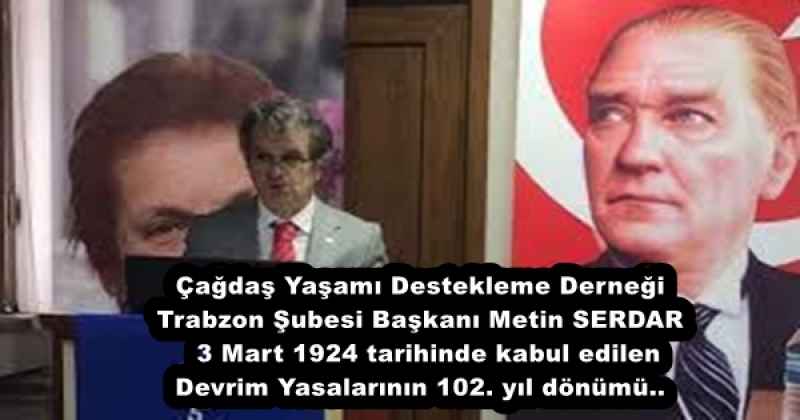 Çağdaş Yaşamı Destekleme Derneği Trabzon Şubesi Başkanı Metin SERDAR  3 Mart 1924 tarihinde kabul edilen Devrim Yasalarının 102. yıl dönümü..