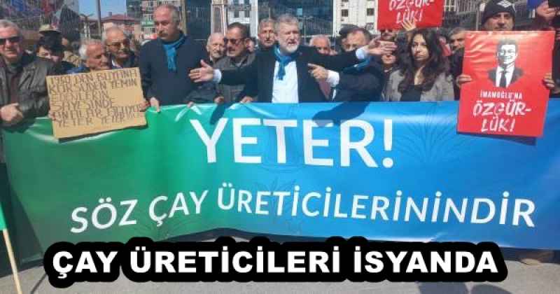 ÇAY ÜRETİCİLERİ İSYANDA