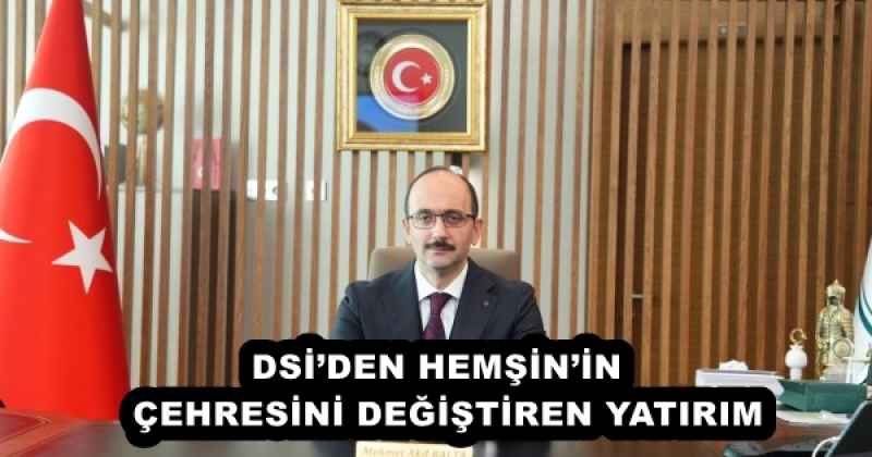 DSİ’DEN HEMŞİN’İN  ÇEHRESİNİ DEĞİŞTİREN YATIRIM