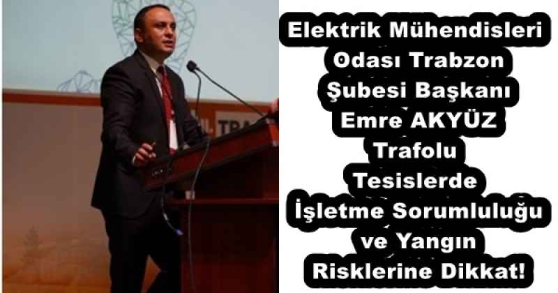 Elektrik Mühendisleri Odası Trabzon Şubesi BaşkanıEmre AKYÜZ Trafolu Tesislerde İşletme Sorumluluğu ve Yangın Risklerine Dikkat!
