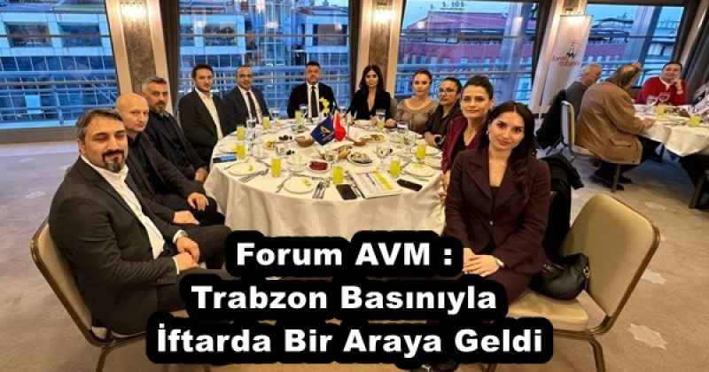 Forum AVM : Trabzon Basınıyla  İftarda Bir Araya Geldi