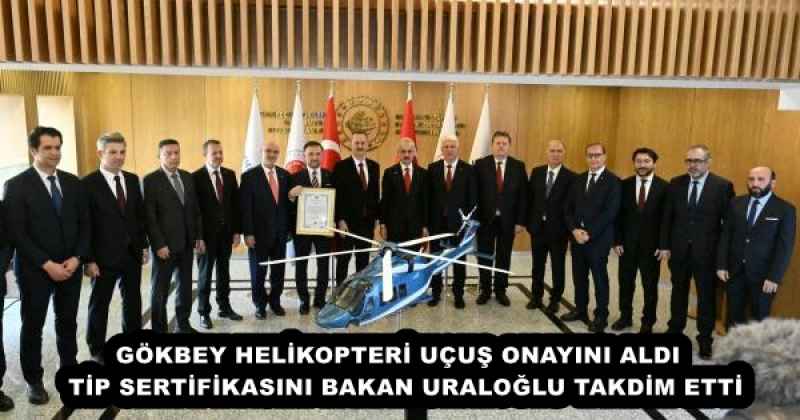 GÖKBEY HELİKOPTERİ UÇUŞ ONAYINI ALDI   TİP SERTİFİKASINI BAKAN URALOĞLU TAKDİM ETTİ