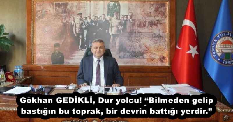 Gökhan GEDİKLİ, Dur yolcu! “Bilmeden gelip bastığın bu toprak, bir devrin battığı yerdir.”