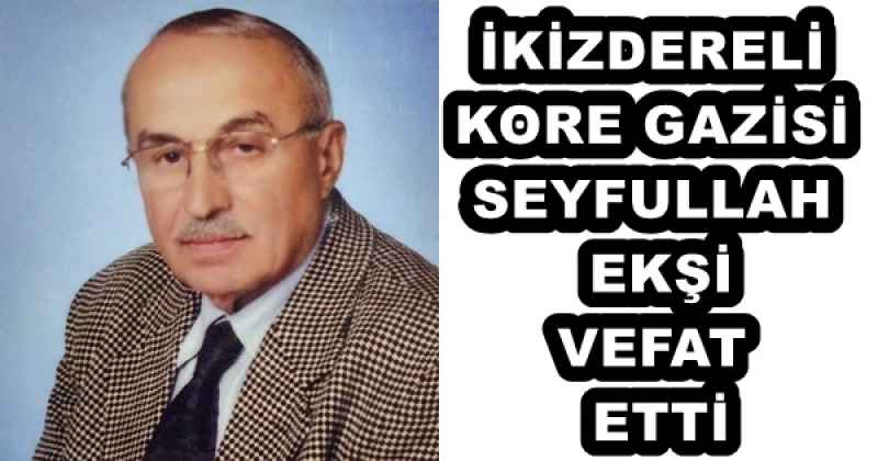 İKİZDERELİ KORE GAZİSİ SEYFULLAH EKŞİ VEFAT ETTİ