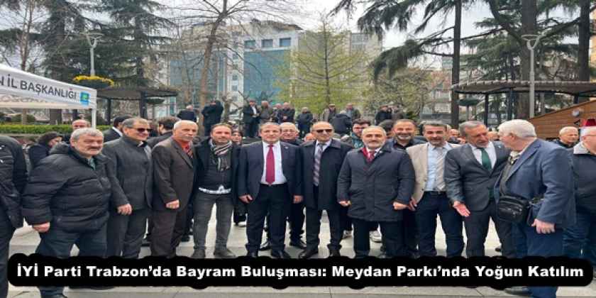 İYİ Parti Trabzon’da Bayram Buluşması: Meydan Parkı’nda Yoğun Katılım