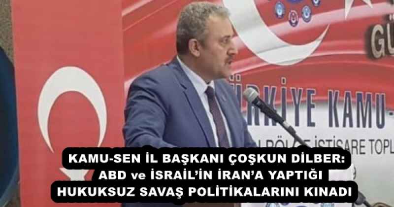 KAMU-SEN İL BAŞKANI ÇOŞKUN DİLBER:  ABD ve İSRAİL’İN İRAN’A YAPTIĞI HUKUKSUZ SAVAŞ POLİTİKALARINI KINADI 