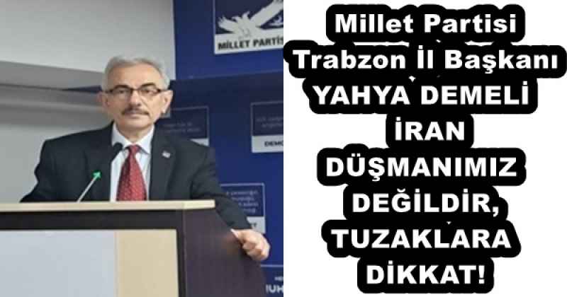 Millet Partisi Trabzon İl Başkanı YAHYA DEMELİ  İRAN DÜŞMANIMIZ DEĞİLDİR, TUZAKLARA DİKKAT!