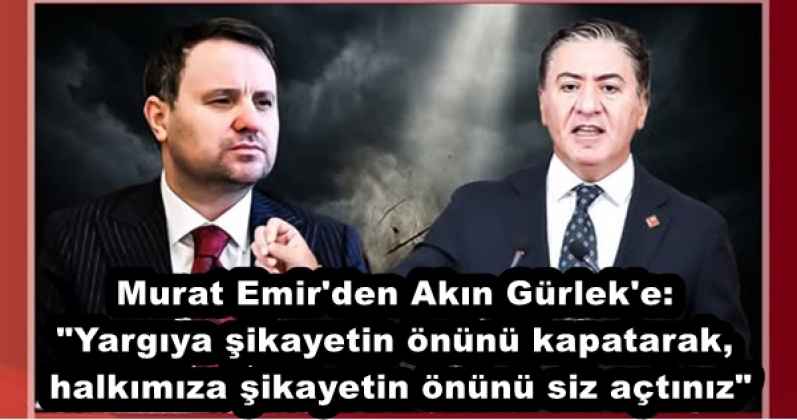 Murat Emir'den Akın Gürlek'e: "Yargıya şikayetin önünü kapatarak, halkımıza şikayetin önünü siz açtınız"
