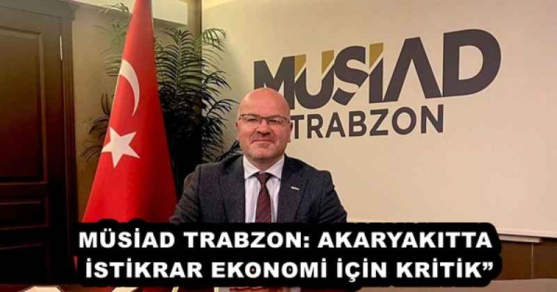 MÜSİAD TRABZON: AKARYAKITTA İSTİKRAR EKONOMİ İÇİN KRİTİK”