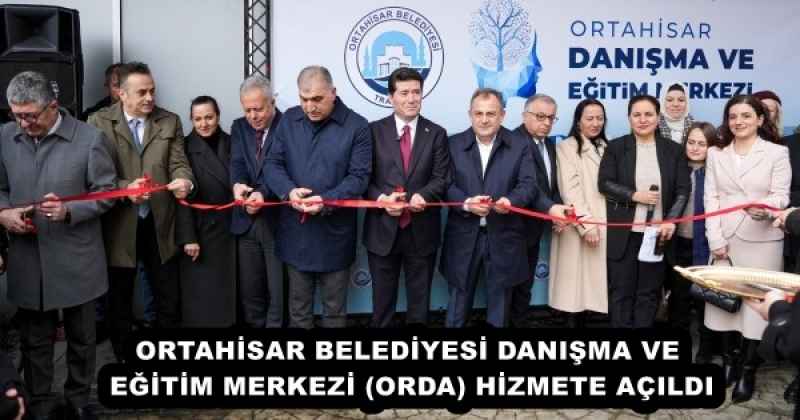 ORTAHİSAR BELEDİYESİ DANIŞMA VE EĞİTİM MERKEZİ (ORDA) HİZMETE AÇILDI