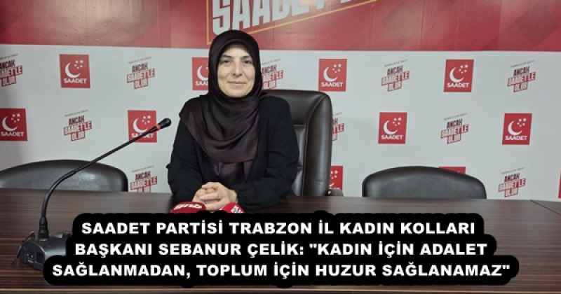 SAADET PARTİSİ TRABZON İL KADIN KOLLARI BAŞKANI SEBANUR ÇELİK: "KADIN İÇİN ADALET SAĞLANMADAN, TOPLUM İÇİN HUZUR SAĞLANAMAZ"